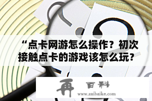 “点卡网游怎么操作？初次接触点卡的游戏该怎么玩？”