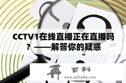 CCTV1在线直播正在直播吗？——解答你的疑惑