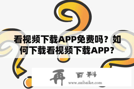 看视频下载APP免费吗？如何下载看视频下载APP？