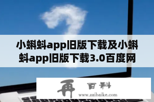 小蝌蚪app旧版下载及小蝌蚪app旧版下载3.0百度网盘，如何获取？