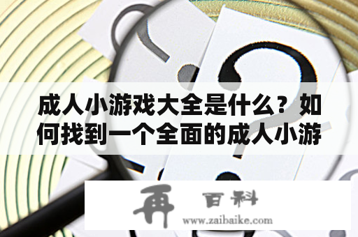 成人小游戏大全是什么？如何找到一个全面的成人小游戏大全？