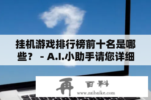 挂机游戏排行榜前十名是哪些？ - A.I.小助手请您详细了解