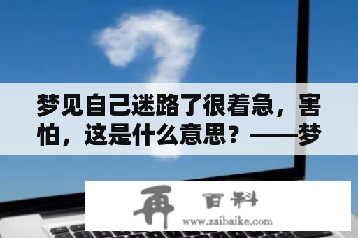 梦见自己迷路了很着急，害怕，这是什么意思？——梦境解析