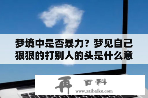 梦境中是否暴力？梦见自己狠狠的打别人的头是什么意思？