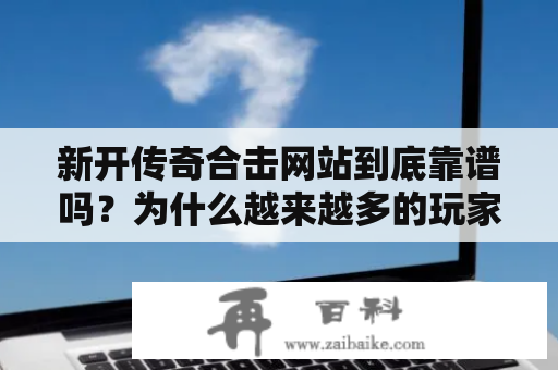 新开传奇合击网站到底靠谱吗？为什么越来越多的玩家选择新开传奇合击？