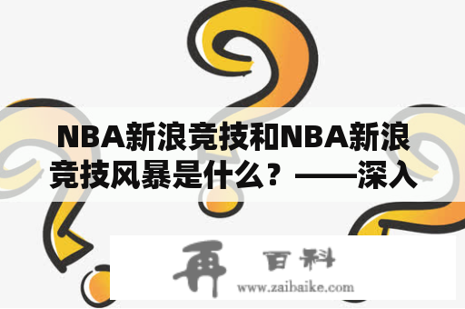 NBA新浪竞技和NBA新浪竞技风暴是什么？——深入了解新浪体育的NBA内容