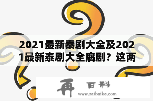 2021最新泰剧大全及2021最新泰剧大全腐剧？这两个问题是目前泰剧迷们最为关心的。因为近年来，泰国电视剧在全球范围内都越来越受欢迎，不仅仅是因为其独特的文化背景，更因为其深入人心、感人至深的剧情。