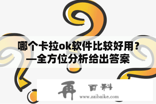 哪个卡拉ok软件比较好用？—全方位分析给出答案