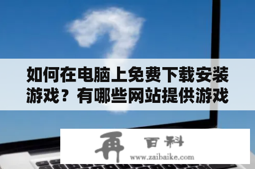 如何在电脑上免费下载安装游戏？有哪些网站提供游戏大全免费安装？