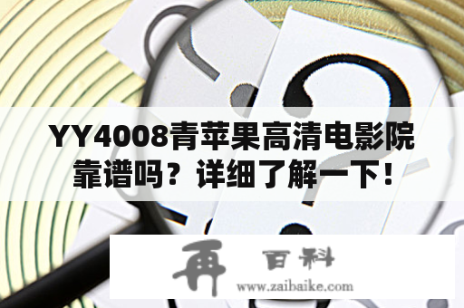 YY4008青苹果高清电影院靠谱吗？详细了解一下！