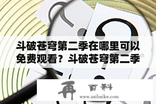 斗破苍穹第二季在哪里可以免费观看？斗破苍穹第二季完整版高清大片免费看！