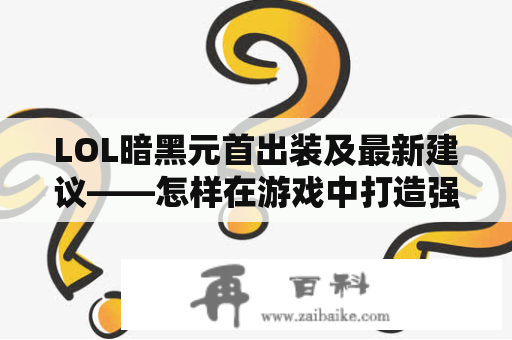 LOL暗黑元首出装及最新建议——怎样在游戏中打造强劲的角色