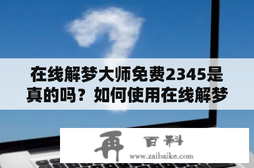 在线解梦大师免费2345是真的吗？如何使用在线解梦大师免费？