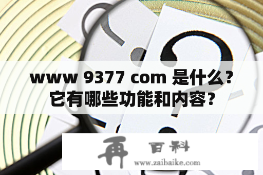 www 9377 com 是什么？它有哪些功能和内容？