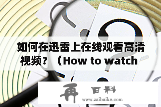 如何在迅雷上在线观看高清视频？（How to watch high-definition videos online with Thunder?）