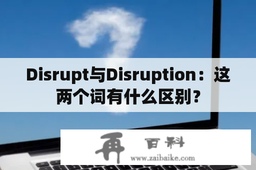 Disrupt与Disruption：这两个词有什么区别？