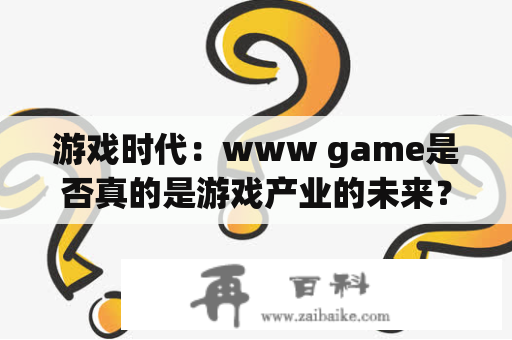 游戏时代：www game是否真的是游戏产业的未来？