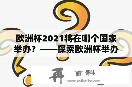 欧洲杯2021将在哪个国家举办？——探索欧洲杯举办地2021的背后故事