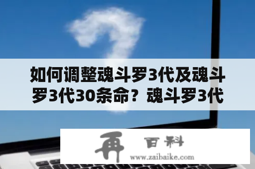 如何调整魂斗罗3代及魂斗罗3代30条命？魂斗罗3代是经典的横版过关射击游戏，游戏难度较高，需要玩家不断练习和调整游戏设置才能获得更好的游戏体验。以下是玩家在游戏中调整难度及30条命的方法。