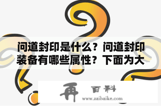 问道封印是什么？问道封印装备有哪些属性？下面为大家详细介绍。