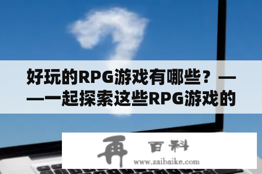 好玩的RPG游戏有哪些？——一起探索这些RPG游戏的世界吧！