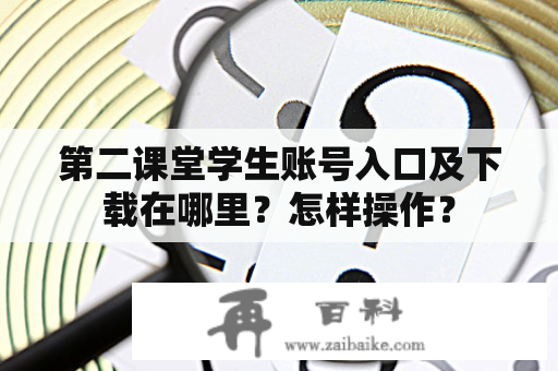 第二课堂学生账号入口及下载在哪里？怎样操作？