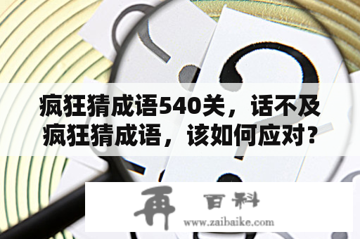 疯狂猜成语540关，话不及疯狂猜成语，该如何应对？