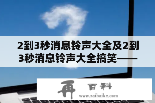 2到3秒消息铃声大全及2到3秒消息铃声大全搞笑——怎样快速找到适合自己的短信提示音？