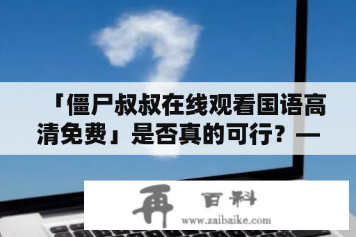 「僵尸叔叔在线观看国语高清免费」是否真的可行？——一起探索这个热门话题！