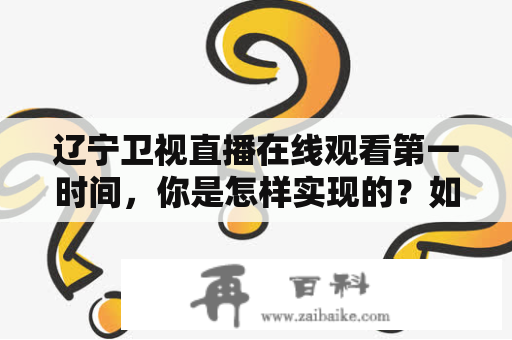 辽宁卫视直播在线观看第一时间，你是怎样实现的？如何观看辽宁卫视直播？