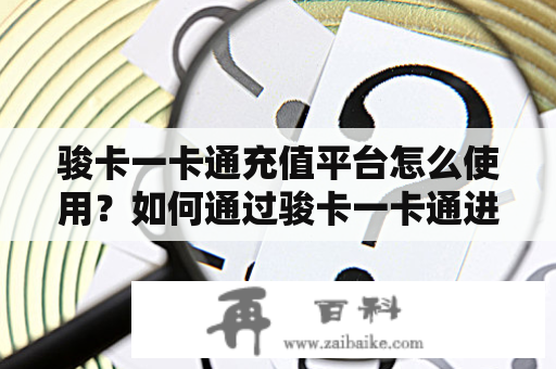 骏卡一卡通充值平台怎么使用？如何通过骏卡一卡通进行充值？