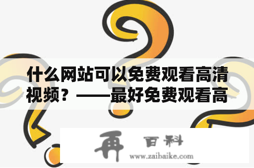 什么网站可以免费观看高清视频？——最好免费观看高清视频及最好免费观看高清视频大全