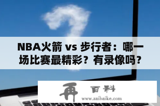 NBA火箭 vs 步行者：哪一场比赛最精彩？有录像吗？