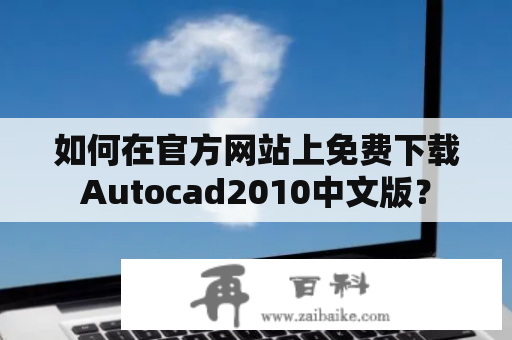 如何在官方网站上免费下载Autocad2010中文版？