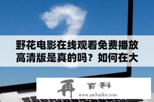 野花电影在线观看免费播放高清版是真的吗？如何在大豆行情网上观看野花电影的免费高清版？