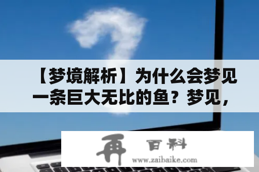 【梦境解析】为什么会梦见一条巨大无比的鱼？梦见，巨大无比的鱼，水面上，疑问