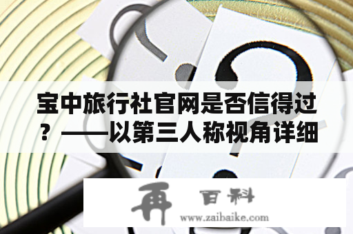 宝中旅行社官网是否信得过？——以第三人称视角详细解答