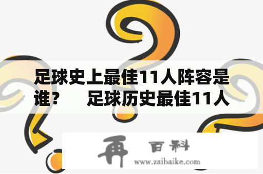 足球史上最佳11人阵容是谁？    足球历史最佳11人是由众多足球迷们提出的问题，这个问题也几乎成为了足球爱好者们讨论的热门话题。在这个问题里，一个人很难单独给出答案，因为很多人都有着自己的看法和理念。