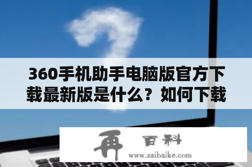 360手机助手电脑版官方下载最新版是什么？如何下载？