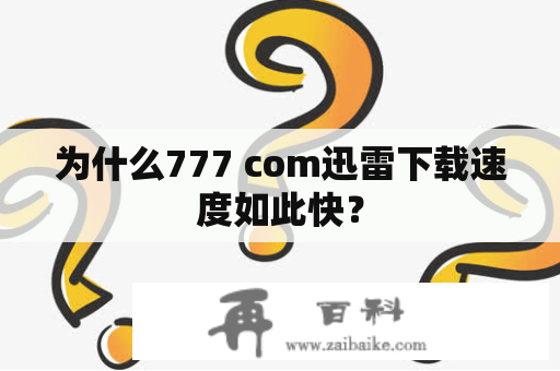 为什么777 com迅雷下载速度如此快？