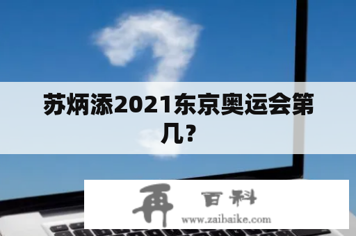 苏炳添2021东京奥运会第几？