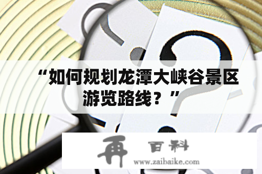 “如何规划龙潭大峡谷景区游览路线？”