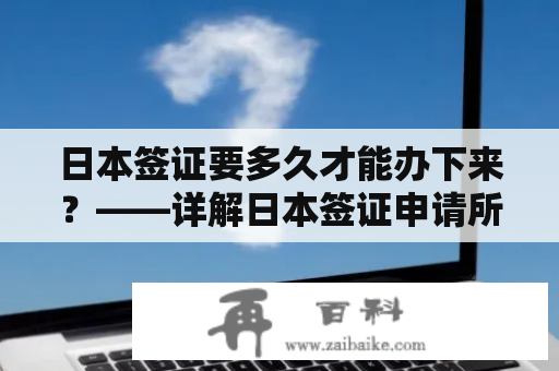 日本签证要多久才能办下来？——详解日本签证申请所需时间