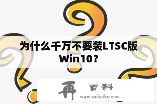 为什么千万不要装LTSC版Win10？