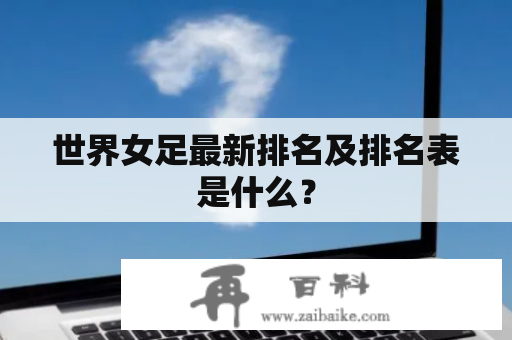 世界女足最新排名及排名表是什么？