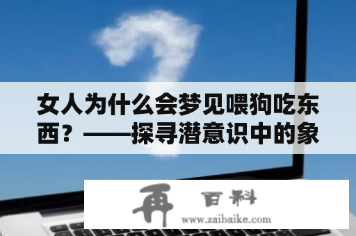 女人为什么会梦见喂狗吃东西？——探寻潜意识中的象征意义