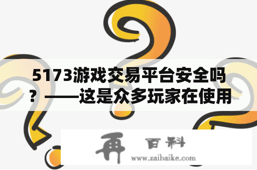 5173游戏交易平台安全吗？——这是众多玩家在使用5173游戏交易平台时最为关心的问题。首先，我们需要明确，5173游戏交易平台提供的是游戏虚拟物品交易服务，而非游戏运营服务。因此，该平台的安全性主要取决于买卖双方的信用和交易方式。