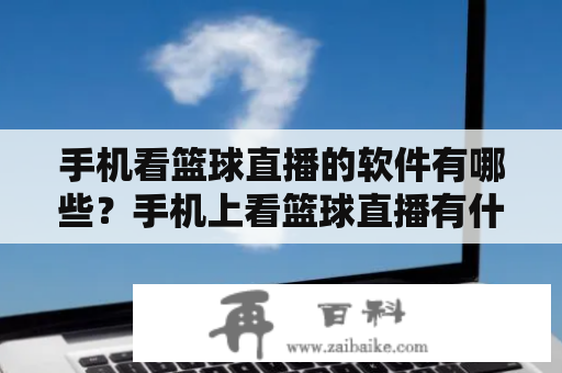 手机看篮球直播的软件有哪些？手机上看篮球直播有什么软件？大多数篮球迷们都希望能够方便快捷地通过手机观看比赛直播。但是，市场上的看球软件数量众多，该如何在众多的选项中筛选出最好的呢？下面将向您推荐一些值得尝试的手机看篮球直播的软件。