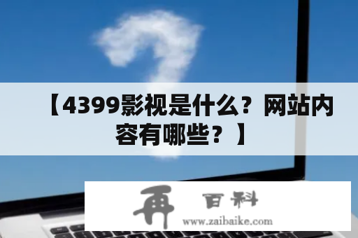 【4399影视是什么？网站内容有哪些？】