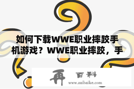 如何下载WWE职业摔跤手机游戏？WWE职业摔跤，手机游戏，下载